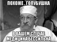 похоже , голубушка в вашем случае медицина бессильна