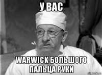 у вас warwick большого пальца руки