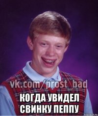  когда увидел свинку пеппу