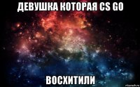 девушка которая cs go восхитили