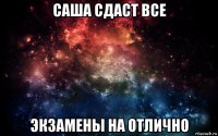 саша сдаст все экзамены на отлично