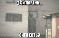 єй парень сиги есть?