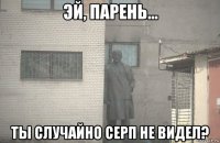  ты случайно серп не видел?