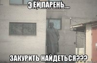 ей парень закурить найдеться???