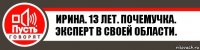 Ирина. 13 лет. Почемучка. Эксперт в своей области.