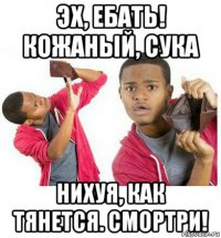 эх, ебать! кожаный, сука нихуя, как тянется. смортри!