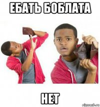 ебать боблата нет