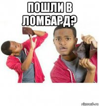 пошли в ломбард? 