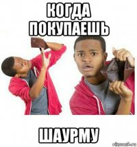 когда покупаешь шаурму