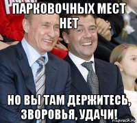 парковочных мест нет но вы там держитесь, зворовья, удачи!