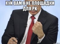 хуй вам а не площадки для pk 