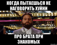 когда пытаешься не наговорить хуйни про брата при знакомых