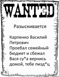 Разыскивается Карпенко Василий Петрович
Проебал семейный бюджет и сбежал
Вася су*а вернись домой, тебе пизд*ц