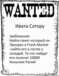 Ивата Сатору требование:
Найти пакет который он Просрал в Fresh Market
-найти его в гостях у соседей. Те кто найдут его получат 10000 Хильских Рупий