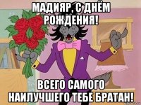 мадияр, с днём рождения! всего самого наилучшего тебе братан!