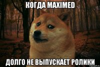 когда maximed долго не выпускает ролики