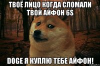 твоё лицо когда сломали твой айфон 6s doge я куплю тебе айфон!