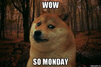 wow so monday