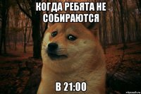 когда ребята не собираются в 21:00