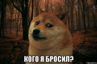  кого я бросил?