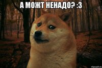 а можт ненадо? :3 