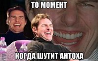 то момент когда шутит антоха