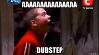 ааааааааааааааа dubstep