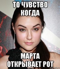 то чувство когда марта открывает рот