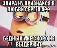 заира ну признайся в любви сергея а?? бедный уже скоро не выдержит