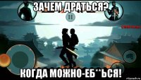 зачем драться? когда можно-еб**ься!