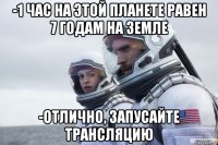 -1 час на этой планете равен 7 годам на земле -отлично, запусайте трансляцию