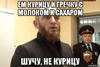 ем курицу и гречку с молоком и сахаром шучу, не курицу