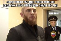 люди знают обо мне, ровно столько сколько я хочу что бы они знали обо мне 