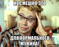 не смешно это для нормального мужика!