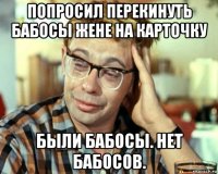 попросил перекинуть бабосы жене на карточку были бабосы. нет бабосов.