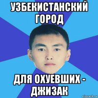 узбекистанский город для охуевших - джизак
