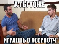 а ты тоже играешь в овервотч