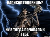 написал говоришь? ну,я тогда почапала к тебе.