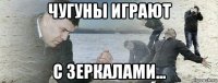 чугуны играют с зеркалами...