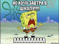 не хочу завтра в школу!!!! ааааааааааа