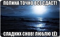 полина точно все сдаст! сладких снов! люблю её)