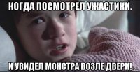 когда посмотрел ужастики. и увидел монстра возле двери!