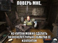 поверь мне, из куртки можно сделать экзоскелет только обматав её изолентой