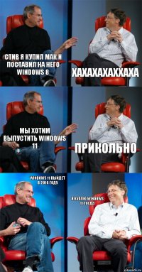 Стив я купил мак и поставил на него windows 8 Хахахахаххаха Мы хотим выпустить windows 11 прикольно Windows 11 выйдет в 2016 году Я Куплю windows 11 тогда