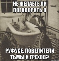 не желаете ли поговорить о руфусе, повелители тьмы и грехов?