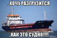 ..хочу разгрузится ..как это судно!!!!