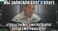 мы записали влог о влоге чтобы ты мог смотреть влог когда смотришь влог