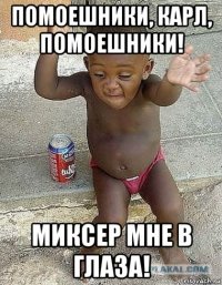 помоешники, карл, помоешники! миксер мне в глаза!