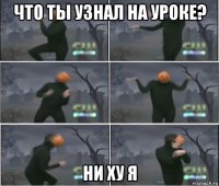 что ты узнал на уроке? ни ху я