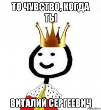 то чувство, когда ты виталий сергеевич